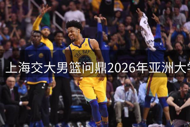 上海交大男篮问鼎2026年亚洲大学篮球联赛冠军