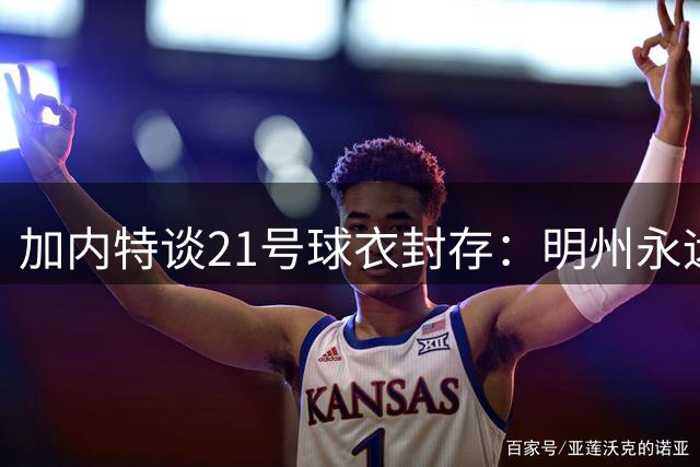 加内特谈21号球衣封存：明州永远是根 期待新篇章