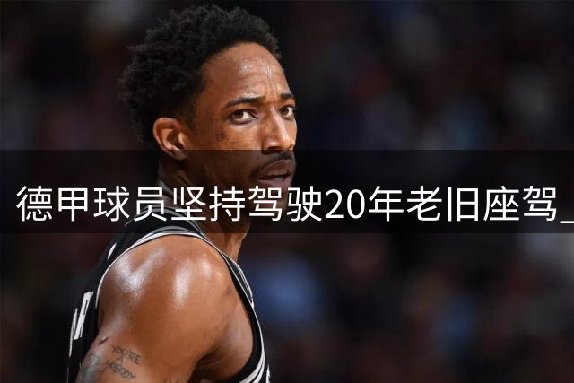 德甲球员坚持驾驶20年老旧座驾 队友调侃成更衣室话题