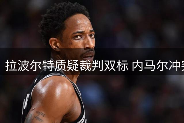 拉波尔特质疑裁判双标 内马尔冲突却免吃牌