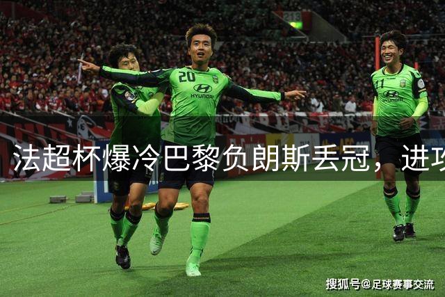 法超杯爆冷巴黎负朗斯丢冠，进攻乏力暴露短板