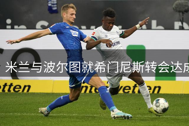 米兰与波尔图就希门尼斯转会达成初步共识