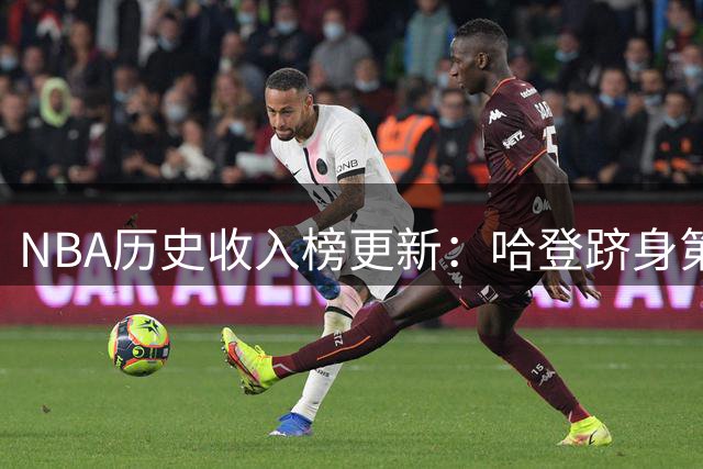 NBA历史收入榜更新：哈登跻身第六 杜兰特领跑